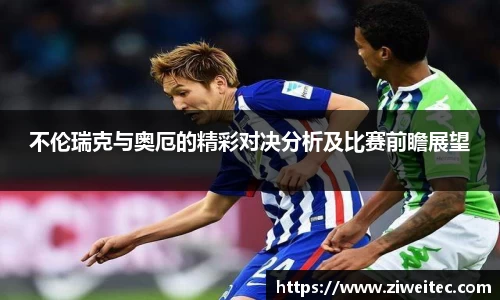 不伦瑞克与奥厄的精彩对决分析及比赛前瞻展望